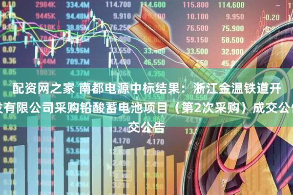 配资网之家 南都电源中标结果：浙江金温铁道开发有限公司采购铅酸蓄电池项目（第2次采购）成交公告