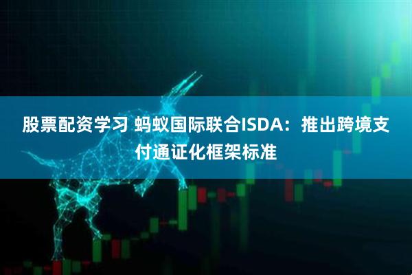 股票配资学习 蚂蚁国际联合ISDA：推出跨境支付通证化框架标准