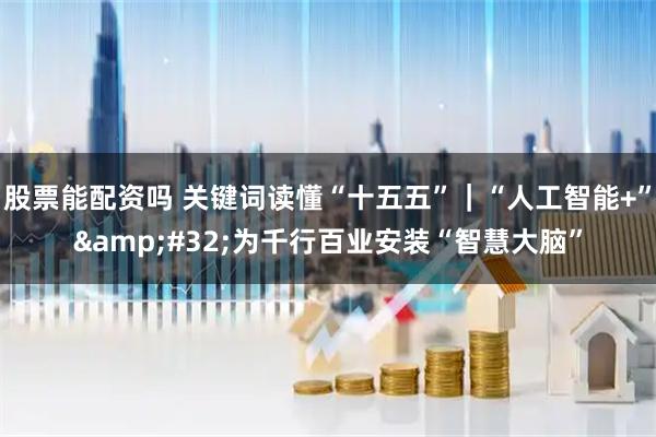 股票能配资吗 关键词读懂“十五五”｜“人工智能+” 为千行百业安装“智慧大脑”