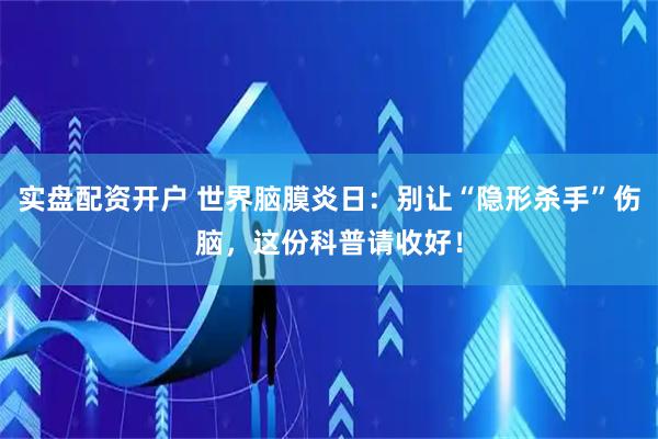实盘配资开户 世界脑膜炎日：别让“隐形杀手”伤脑，这份科普请收好！
