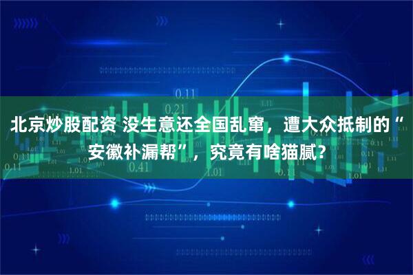 北京炒股配资 没生意还全国乱窜，遭大众抵制的“安徽补漏帮”，究竟有啥猫腻？